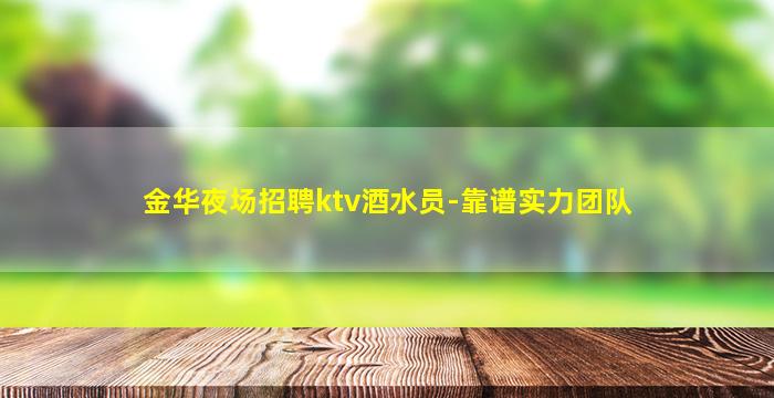 金华夜场招聘ktv酒水员-靠谱实力团队